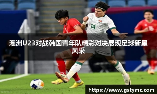 澳洲U23对战韩国青年队精彩对决展现足球新星风采