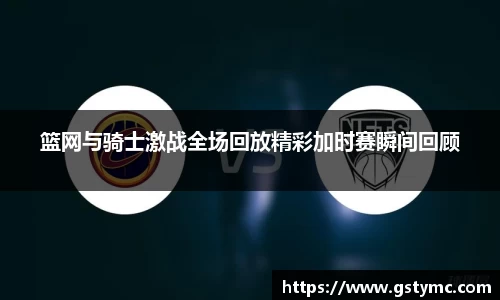 篮网与骑士激战全场回放精彩加时赛瞬间回顾